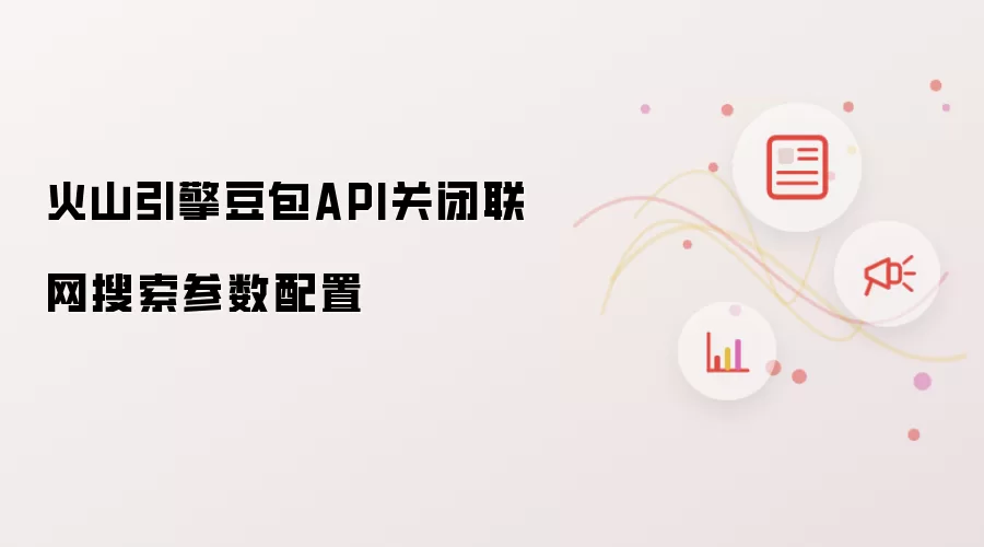 火山引擎豆包API关闭联网搜索参数配置